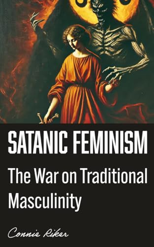 Satanic Feminism: The War on Traditional Masculinity (Radical Feminism Fatale Book 47)