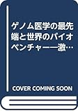 ゲノム医学の最先端と世界のバイオベンチャー 激動する世界のバイオ研究と日本のサバイバル戦略