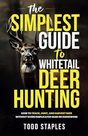 The Simplest Guide to Whitetail Deer Hunting: How to Track, Hunt, and Harvest Deer Without Overcomplicated Gear or Guesswork