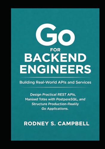 Go for Backend Engineers: Building Real-World APIs and Services: Design Practical REST APIs, Manage Data with PostgreSQL, and Structure Production-Ready Go Applications