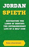 JORDAN SPIETH: Navigating the Links of Destiny: The Extraordinary Life of a Golf Icon