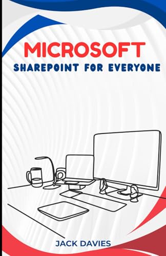 Microsoft SharePoint for Everyone: An Expert's Guide to Creating Scalable Solutions for Business Processes, Team Sites, and Custom Apps