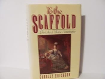 To the Scaffold: The Life of Marie Antoinette by Carolly Erickson (1991-03-01)