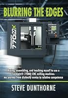 Blurring the Edges: Buying, assembling, and teaching myself to use a 770MX Tormach® CNC milling machine. My journey from distinctly novice to relative competence. 1914933303 Book Cover