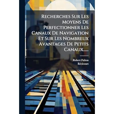 Recherches Sur Les Moyens De Perfectionner Les Canaux De Navigation Et Sur Les Nombreux Avantages De Petits Canaux......