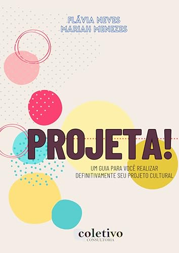 Projeta!: UM GUIA PARA VOCÊ REALIZAR DEFINITIVAMENTE SEU PROJETO CULTURAL