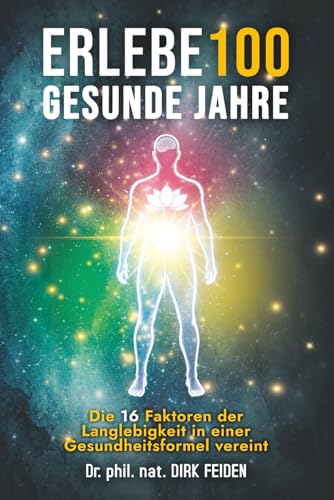 Erlebe 100 gesunde Jahre: Die 16 Faktoren der Langlebigkeit in einer Gesundheitsformel vereint