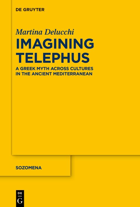 Imagining Telephus: A Greek Myth Across Cultures in the Ancient Mediterranean (Sozomena Book 22)