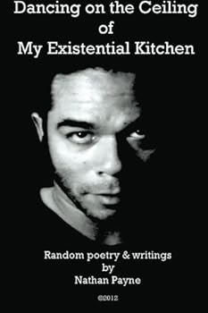 Paperback Dancing on the Ceiling of My Existential Kitchen: Random poetry & writings by Nathan Payne Book