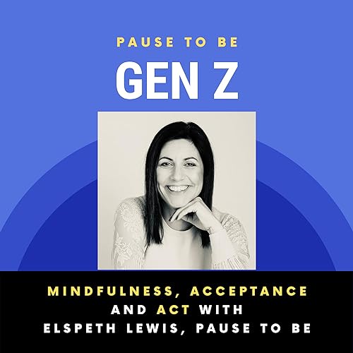 Pause to Be: Gen Z - Episode 6: Mindfulness, Acceptance and ACT