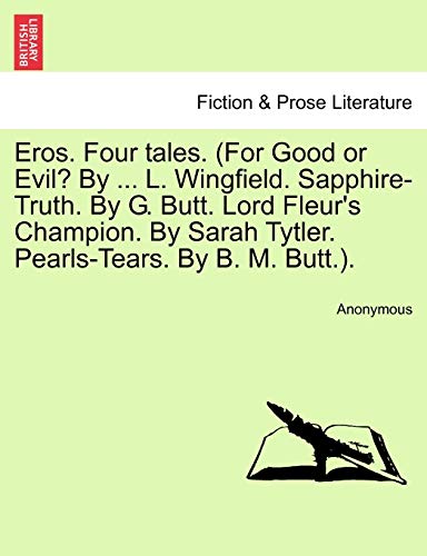 Eros. Four Tales. (for Good or Evil? by ... L. Wingfield. Sapphire-Truth. by G. Butt. Lord Fleur's Champion. by Sarah Tytler. Pearls-Tears. by B. M. Butt.).