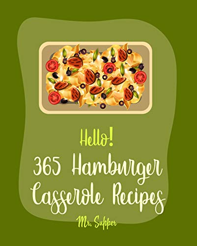 Hello! 365 Hamburger Casserole Recipes: Best Hamburger Casserole Cookbook Ever For Beginners [Ground Beef Cookbook, Cottage Cheese Cookbook, Mashed Potato Cookbook, Macaroni & Cheese Recipe] [Book 1]