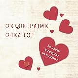  Ce que j’aime chez toi: Le livre à remplir et à offrir — Idée cadeau couple, Saint Valentin ou anniversaire — une déclaration d’amour personnalisée
