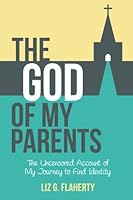 The God of My Parents: The Uncensored Account of My Journey to Find Identity 1512318981 Book Cover