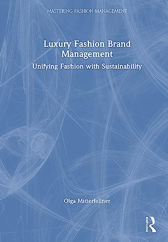 Luxury Fashion Brand Management: Unifying Fashion with Sustainability (Mastering Fashion Management)