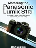  Mastering the Panasonic Lumix S1RII: A Beginner’s Guide to Stunning Photos, Pro Controls, and Easy Setup