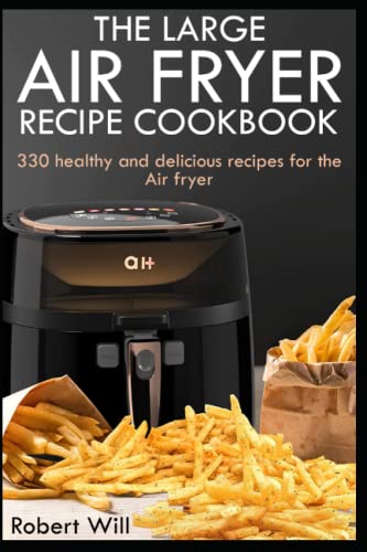 The Large Air Fryer Recipe Cookbook: 330 Healthy And Delicious Recipes For The Air Fryer