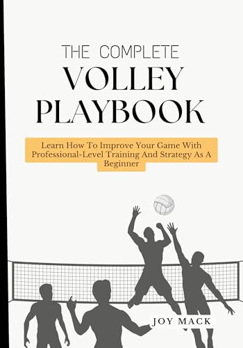 The Complete Volley Playbook: Learn How To Improve Your Game With Professional-Level Training And Strategy As A Beginner