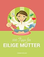 100 Tipps für eilige Mütter: Vereinbarkeit von Familie und Beruf 3734764327 Book Cover