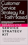 Customer Service Strategy Kit – Faith-Based: A Christian Guide to Navigating Customer Service with Strength and Grace (English Edition)