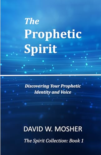 The Prophetic Spirit: Discovering Your Prophetic Identity and Voice (The