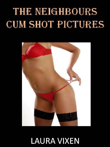 The Neighbor’s Cum Shot Pictures