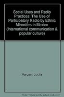 Social Uses And Radio Practices: The Use Of Participatory Radio By Ethnic Minorities In Mexico (International Communication and Popular Culture) 0813388864 Book Cover