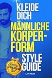 Wie man sich nach seiner Körperform kleidet (Männer-Version): Kleide deine männliche Körperform: Birne, Apfel, Oval, Sanduhr, umgekehrtes Dreieck, Rechteck