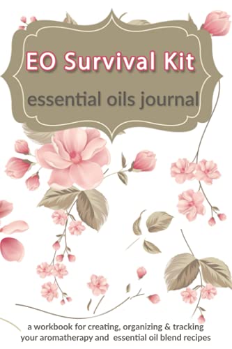 EO Survival Kit: Essential Oils Journal: A Workbook for Creating, Organizing & Tracking Your...