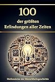100 der größten Erfindungen aller Zeiten: Meilensteine der Menschheitsgeschichte (Wissen kompakt – Literatur und Geschichte)
