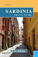 SARDINIA TRAVEL GUIDE: Everything You Need To Know Before You Go “Your Ultimate Travel Companion” (Louis Bellisario Travels and Tours) B0DFQK6N8K Book Cover