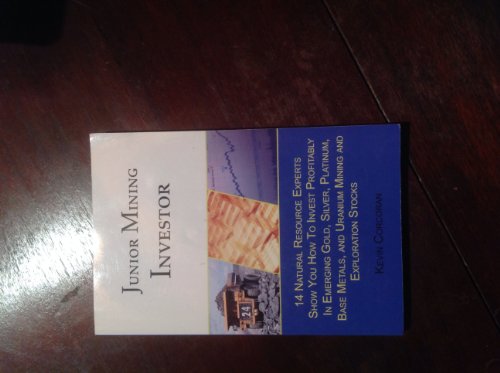 Junior Mining Investor: 14 Natural Resource Experts Show You How to Invest Profitably in Emerging Gold, Silver, Platinum, Base Metals, and Uranium Mining and Exploration Stocks