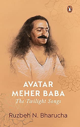 Avatar Meher Baba: The Twilight Songs by Ruzbeh N. Bharucha