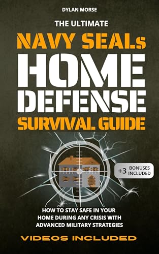 The Ultimate Navy SEAL's Home Defense Survival Guide: How to Stay Safe in Your Home During Any Crisis with Advanced Military Strategies
