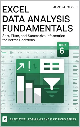 Excel Data Analysis Fundamentals: Sort, Filter, and Summarize Information for Better Decisions (Basic Excel Formulas and Functions Book 6)