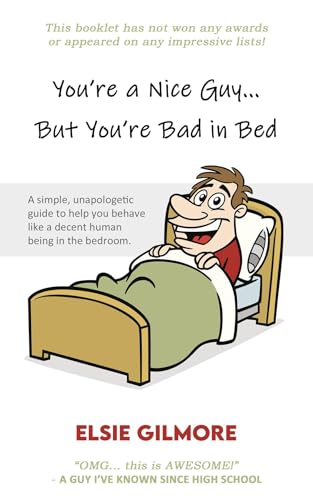 You're a Nice Guy, But You're Bad in Bed: A simple, unapologetic guide to help you behave like a decent human being in the bedroom.