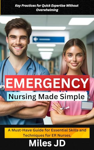 Emergency Nursing Made Simple: A Must-Have Guide for Essential Skills and Techniques for ER Nurses.