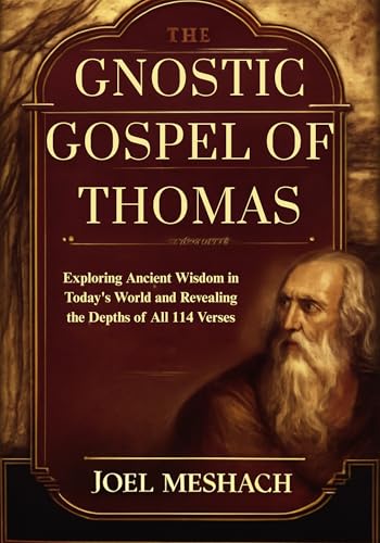 The Gnostic Gospel of Thomas: Exploring Ancient Wisdom in Today’s World and Revealing the Depths of All 114 Verses