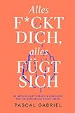  Alles fickt dich – Alles fügt sich: 99 Impulse aus Therapie & Coaching für ein gefährlich geiles Leben. Kreative Impulse für Motivation, Inspiration und das Selbstvertrauen, Dein Ding zu machen.