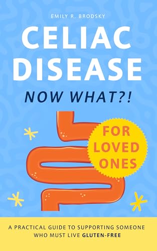 Celiac Disease. Now What?! FOR LOVED ONES: A Practical Guide to Supporting Someone Who Must Live Gluten-Free (When the diagnosis has a name. Life still has questions. Book 2)