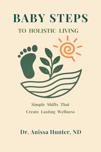 Baby Steps To Holistic Living: Simple Shifts That Create Lasting