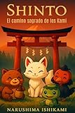 SHINTO - El camino sagrado de los Kami: Sintoísmo: religión japonesa, costumbres japonesas, espíritus y dioses de Japón, mitología y rituales
