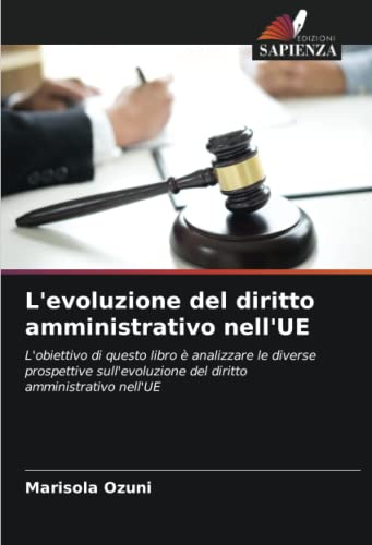 L'evoluzione del diritto amministrativo nell'UE: L'obiettivo di questo libro è analizzare le diverse prospettive sull'evoluzione del diritto amministrativo nell'UE