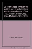 St. John Street: Through the melting pot : a historical and ethnic remembrance of the St. John St. Community, Flint, Michigan, 1874-1974 B00073AKW8 Book Cover