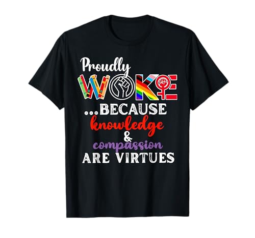 Proudly Woke Because Knowledge Compassion are Virtues T-Shirt