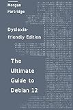 The Ultimate Guide to Debian 12: Dyslexia-friendly Edition: A Dyslexia-frendly Guide to Installing, Configuring, and Using Debian 12