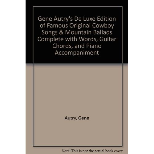 Gene Autry's De Luxe Edition of Famous Original Cowboy Songs & Mountain Ballads Complete with Words, Guitar Chords, and Piano Accompaniment