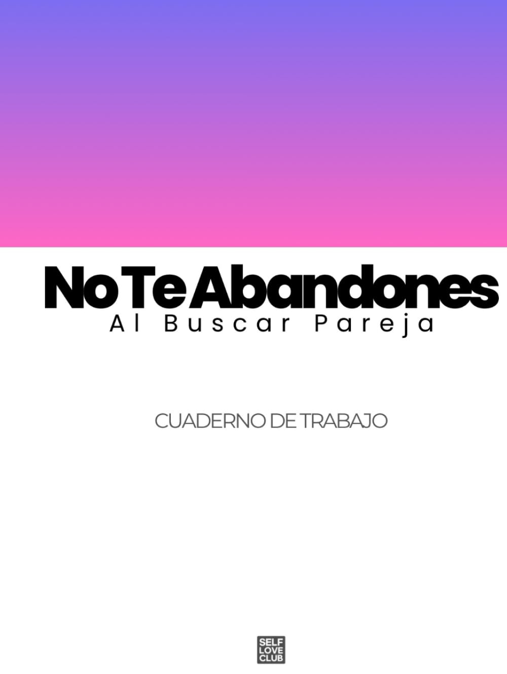 No Te Abandones Al Buscar Pareja: Un Cuaderno De Trabajo Práctico Para Establecer Límites, Proteger Tu Identidad Y Elegir El Amor Sin Renunciar A Ti Mismo