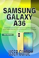 SAMSUNG GALAXY A36 USER GUIDE: Complete Beginner & Seniors Manual to Fully Master the A36 Series mobile phone plus Tips on Android 15 & One UI 7 & Google AI B0F6C7642S Book Cover