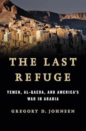 The Last Refuge: Yemen, al-Qaeda, and America's War in Arabia